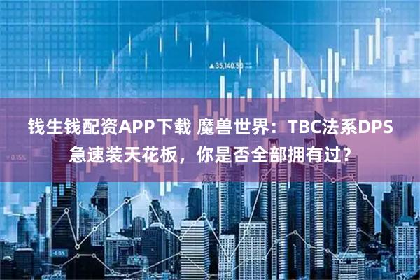 钱生钱配资APP下载 魔兽世界：TBC法系DPS急速装天花板，你是否全部拥有过？