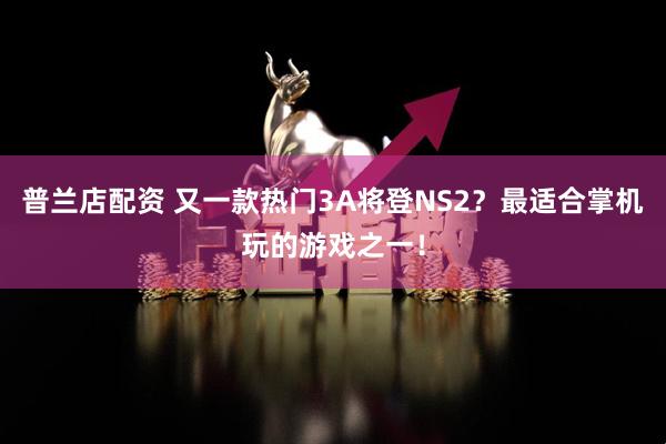 普兰店配资 又一款热门3A将登NS2？最适合掌机玩的游戏之一！