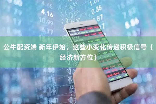 公牛配资端 新年伊始，这些小变化传递积极信号（经济新方位）