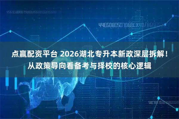 点赢配资平台 2026湖北专升本新政深层拆解！从政策导向看备考与择校的核心逻辑