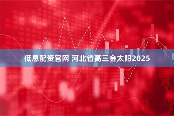 低息配资官网 河北省高三金太阳2025