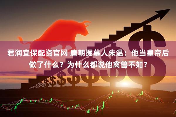 君润宜保配资官网 唐朝掘墓人朱温：他当皇帝后做了什么？为什么都说他禽兽不如？