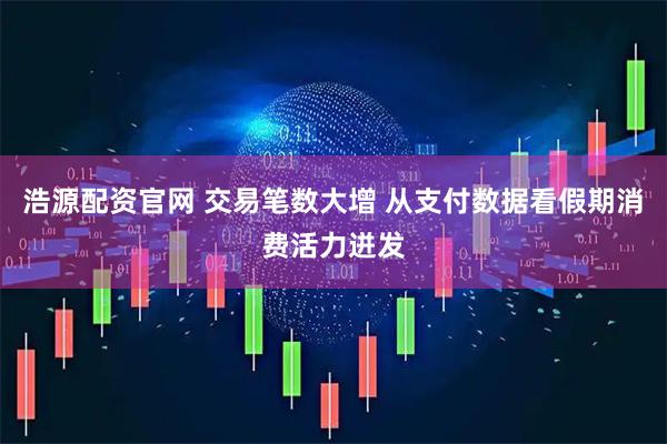 浩源配资官网 交易笔数大增 从支付数据看假期消费活力迸发