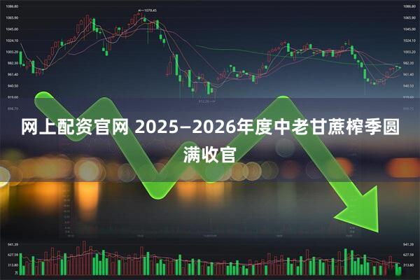 网上配资官网 2025—2026年度中老甘蔗榨季圆满收官