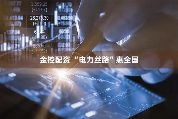 金控配资 “电力丝路”惠全国