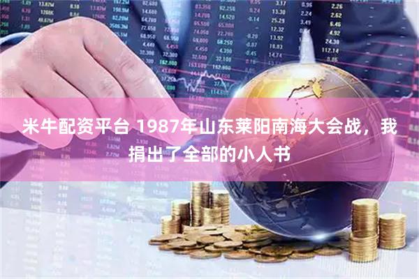 米牛配资平台 1987年山东莱阳南海大会战，我捐出了全部的小人书